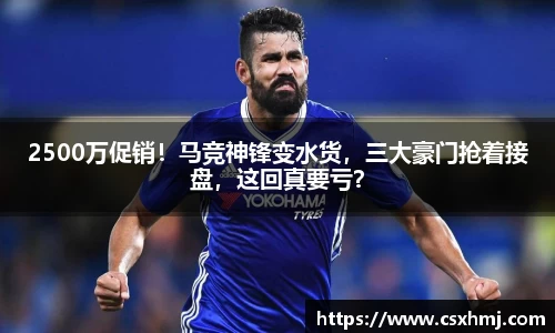 2500万促销！马竞神锋变水货，三大豪门抢着接盘，这回真要亏？