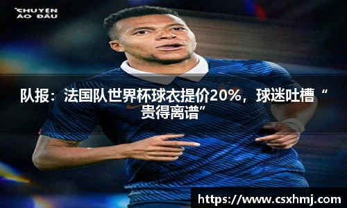 队报：法国队世界杯球衣提价20%，球迷吐槽“贵得离谱”