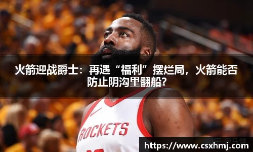 火箭迎战爵士：再遇“福利”摆烂局，火箭能否防止阴沟里翻船？